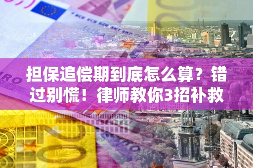济南担保追偿期到底怎么算？错过别慌！律师教你3招补救