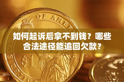 济南如何起诉后拿不到钱？哪些合法途径能追回欠款？