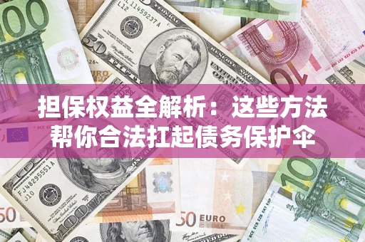 济南担保权益全解析：这些方法帮你合法扛起债务保护伞