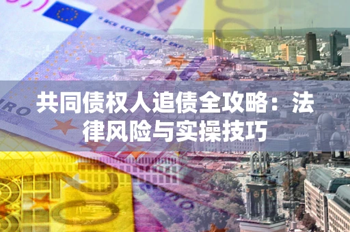 济南共同债权人追债全攻略：法律风险与实操技巧
