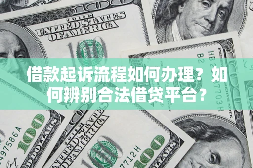 济南借款起诉流程如何办理？如何辨别合法借贷平台？