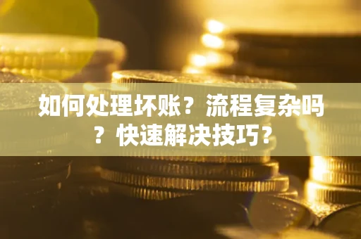 济南如何处理坏账？流程复杂吗？快速解决技巧？
