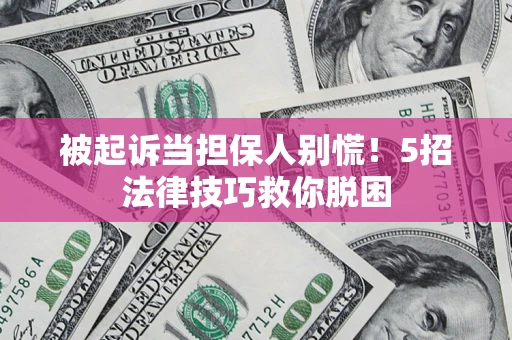 济南被起诉当担保人别慌！5招法律技巧救你脱困