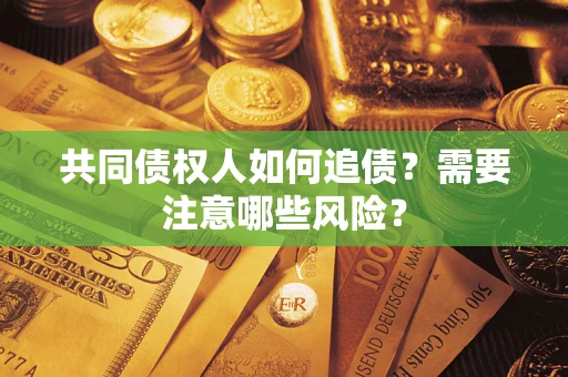济南共同债权人如何追债？需要注意哪些风险？