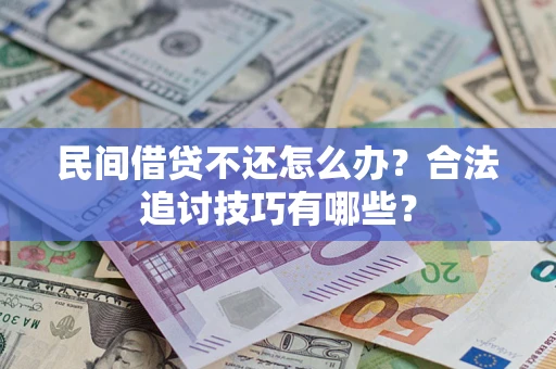 济南民间借贷不还怎么办？合法追讨技巧有哪些？