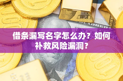 济南借条漏写名字怎么办？如何补救风险漏洞？