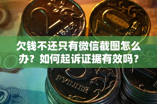 济南欠钱不还只有微信截图怎么办？如何起诉证据有效吗？