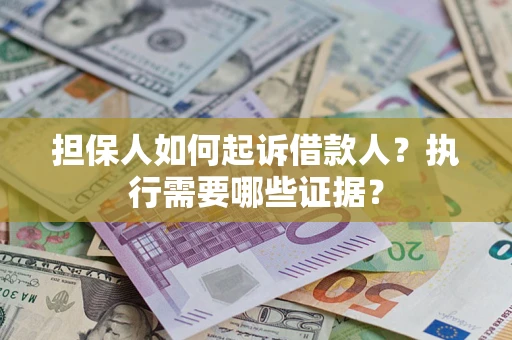 济南担保人如何起诉借款人？执行需要哪些证据？
