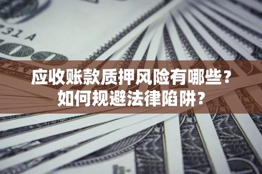 济南应收账款质押风险有哪些？如何规避法律陷阱？