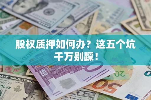 济南股权质押如何办？这五个坑千万别踩！