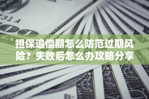 济南担保追偿期怎么防范过期风险？失败后怎么办攻略分享