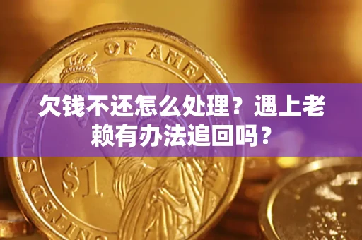 济南欠钱不还怎么处理？遇上老赖有办法追回吗？