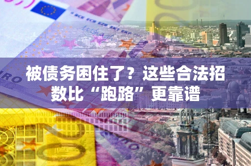 济南被债务困住了？这些合法招数比“跑路”更靠谱