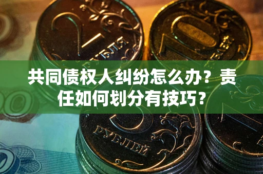 济南共同债权人纠纷怎么办？责任如何划分有技巧？