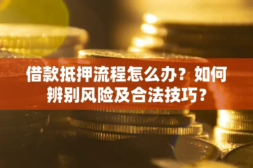 济南借款抵押流程怎么办？如何辨别风险及合法技巧？