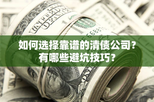 济南如何选择靠谱的清债公司？有哪些避坑技巧？