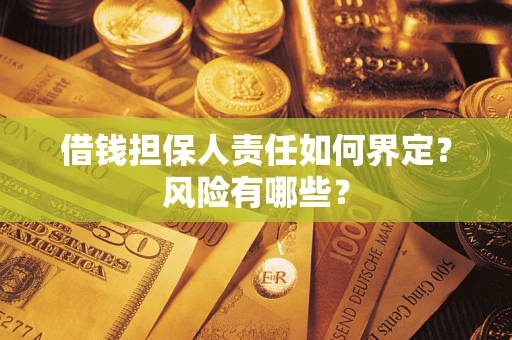 济南借钱担保人责任如何界定?风险有哪些? 济南借钱担保人责任如何界定?风险有哪些?