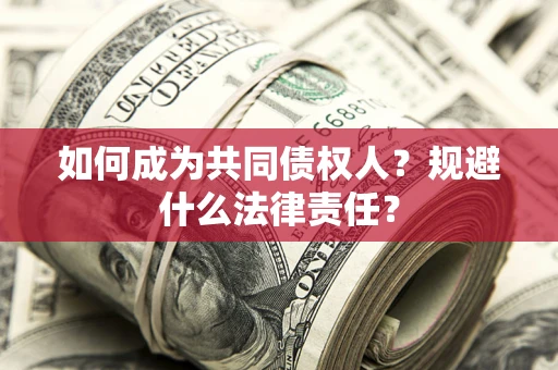 济南如何成为共同债权人？规避什么法律责任？