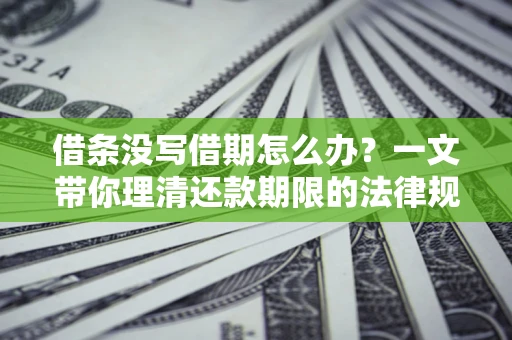 济南借条没写借期怎么办？一文带你理清还款期限的法律规则