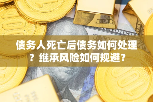 济南债务人死亡后债务如何处理？继承风险如何规避？