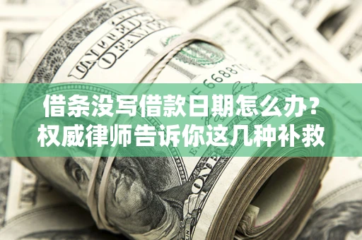 济南借条没写借款日期怎么办？权威律师告诉你这几种补救方法！