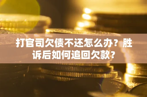 济南打官司欠债不还怎么办？胜诉后如何追回欠款？