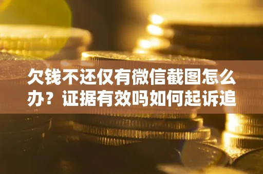 济南欠钱不还仅有微信截图怎么办？证据有效吗如何起诉追回欠款？