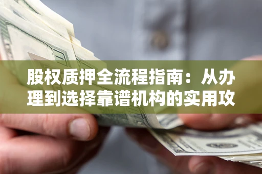 济南股权质押全流程指南：从办理到选择靠谱机构的实用攻略