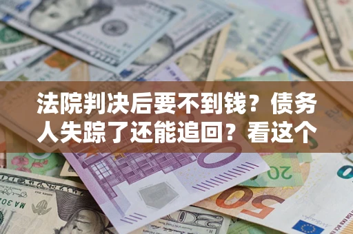 济南法院判决后要不到钱？债务人失踪了还能追回？看这个方法！