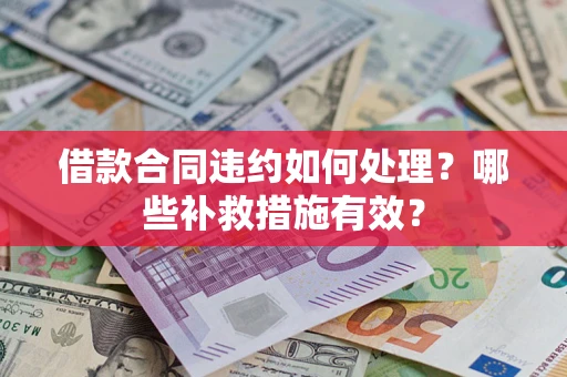 济南借款合同违约如何处理？哪些补救措施有效？