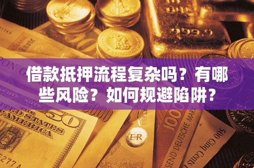 济南借款抵押流程复杂吗？有哪些风险？如何规避陷阱？