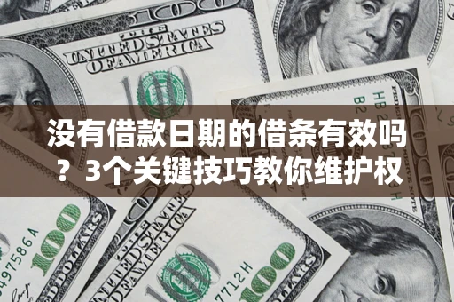 济南没有借款日期的借条有效吗？3个关键技巧教你维护权益