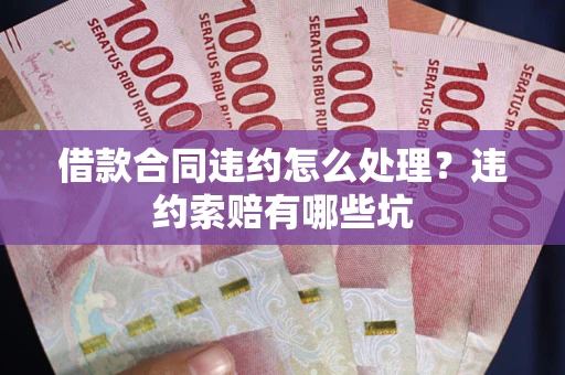 济南借款合同违约怎么处理？违约索赔有哪些坑