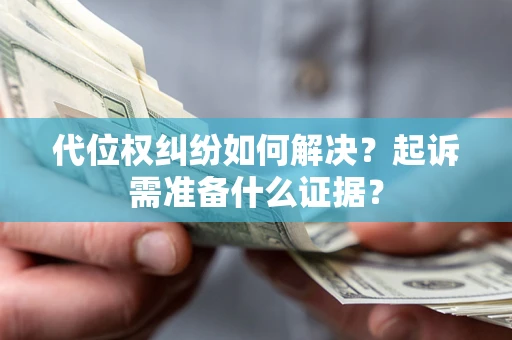 济南代位权纠纷如何解决？起诉需准备什么证据？