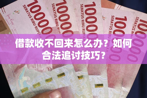济南借款收不回来怎么办？如何合法追讨技巧？