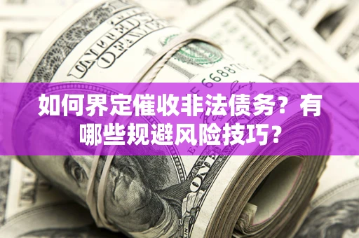 济南如何界定催收非法债务？有哪些规避风险技巧？