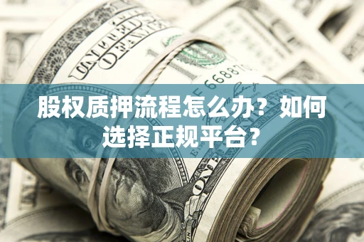 济南股权质押流程怎么办？如何选择正规平台？