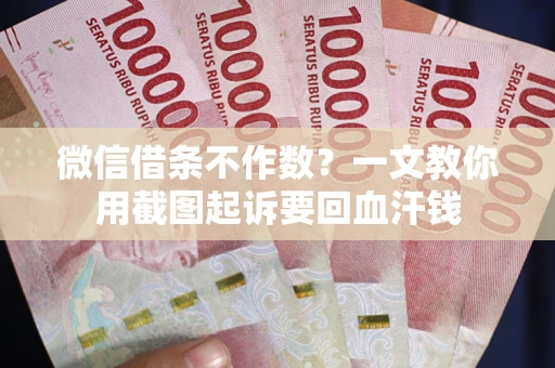 济南微信借条不作数？一文教你用截图起诉要回血汗钱