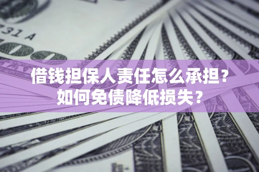 济南借钱担保人责任怎么承担？如何免债降低损失？