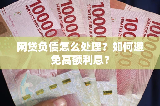 济南网贷负债怎么处理？如何避免高额利息？