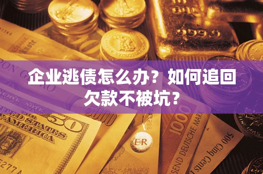 济南企业逃债怎么办？如何追回欠款不被坑？