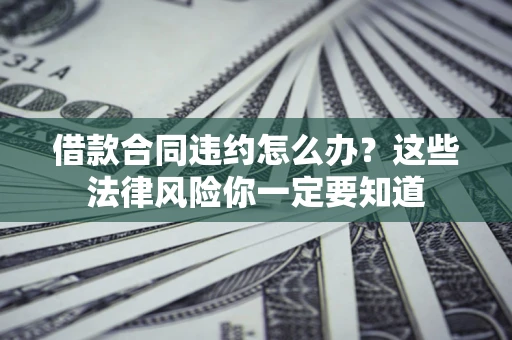 济南借款合同违约怎么办？这些法律风险你一定要知道