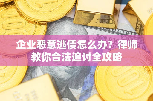 济南企业恶意逃债怎么办？律师教你合法追讨全攻略