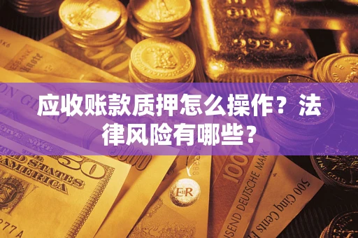 济南应收账款质押怎么操作？法律风险有哪些？