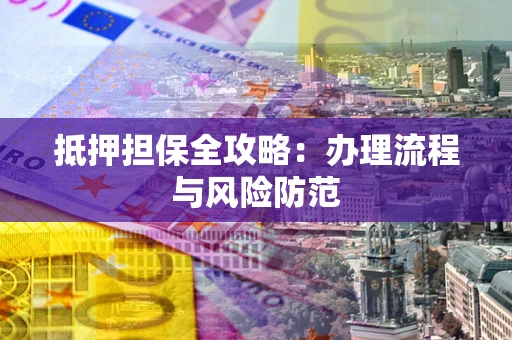 济南抵押担保全攻略：办理流程与风险防范