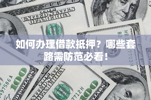 济南如何办理借款抵押？哪些套路需防范必看！