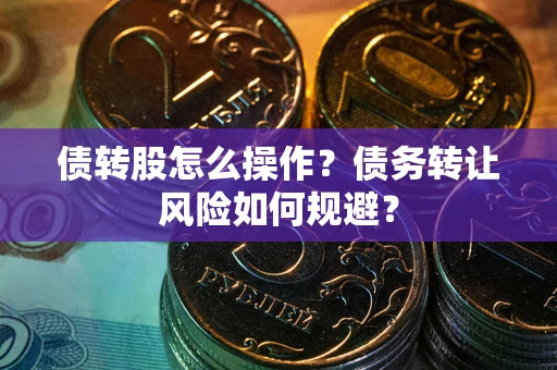 济南债转股怎么操作？债务转让风险如何规避？