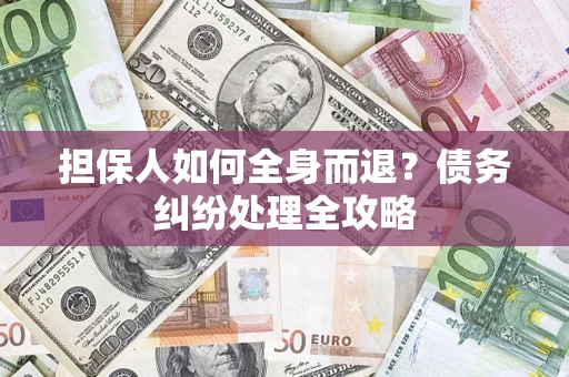 济南担保人如何全身而退？债务纠纷处理全攻略