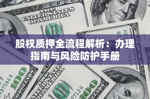 济南股权质押全流程解析：办理指南与风险防护手册