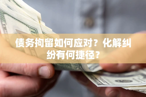 济南债务拘留如何应对？化解纠纷有何捷径？